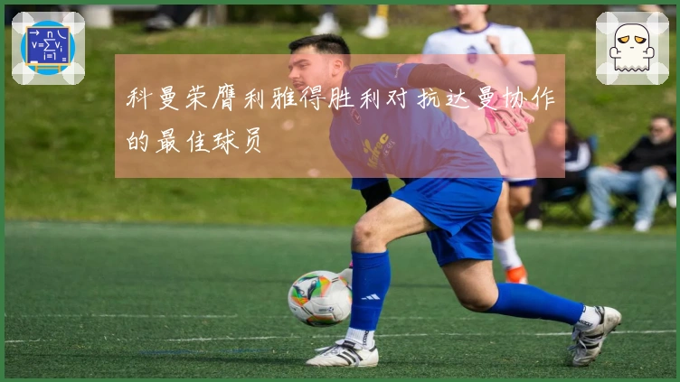 科曼荣膺利雅得胜利对抗达曼协作的最佳球员