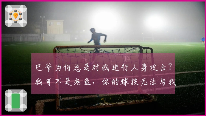 巴爷为何总是对我进行人身攻击？我可不是老鱼，你的球技无法与我相比。