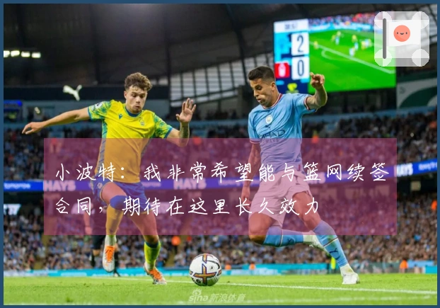 小波特：我非常希望能与篮网续签合同，期待在这里长久效力