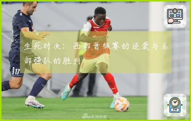 生死对决：西部晋级赛的逆袭与东部强队的胜利