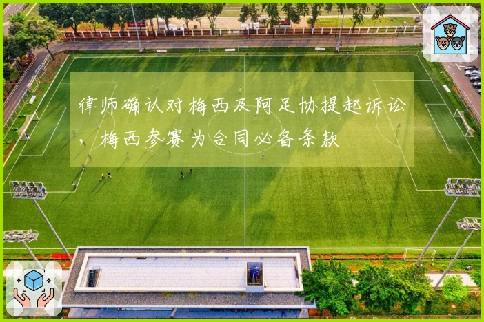 律师确认对梅西及阿足协提起诉讼，梅西参赛为合同必备条款
