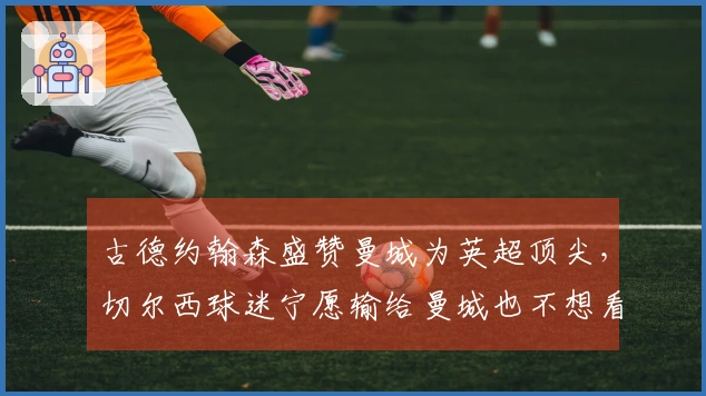 古德约翰森盛赞曼城为英超顶尖，切尔西球迷宁愿输给曼城也不想看阿森纳夺冠
