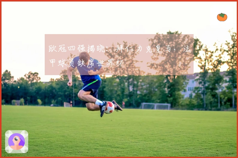 欧冠四强揭晓：拜仁力克皇马，法甲球员缺席世界杯