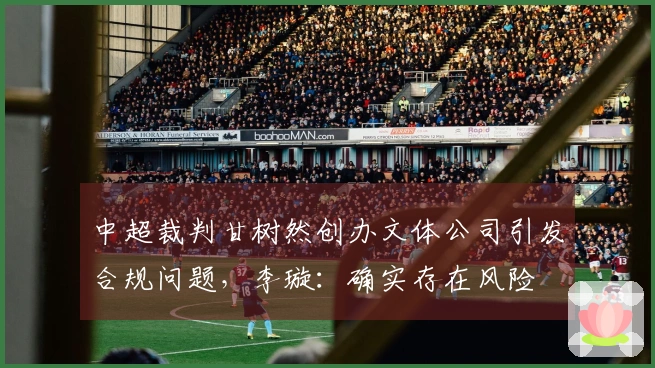 中超裁判甘树然创办文体公司引发合规问题，李璇：确实存在风险