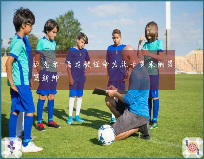 迈克尔-马龙被任命为北卡罗来纳男篮新帅