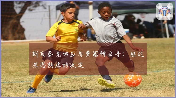 斯瓦泰克回应与费塞特分手：经过深思熟虑的决定