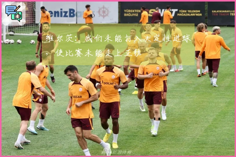 维尔茨：我们未能打入决定性进球，使比赛未能走上正轨