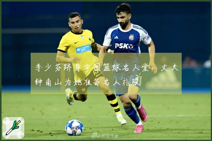 李少芬跻身中国篮球名人堂，丈夫钟南山为她准备名人礼服