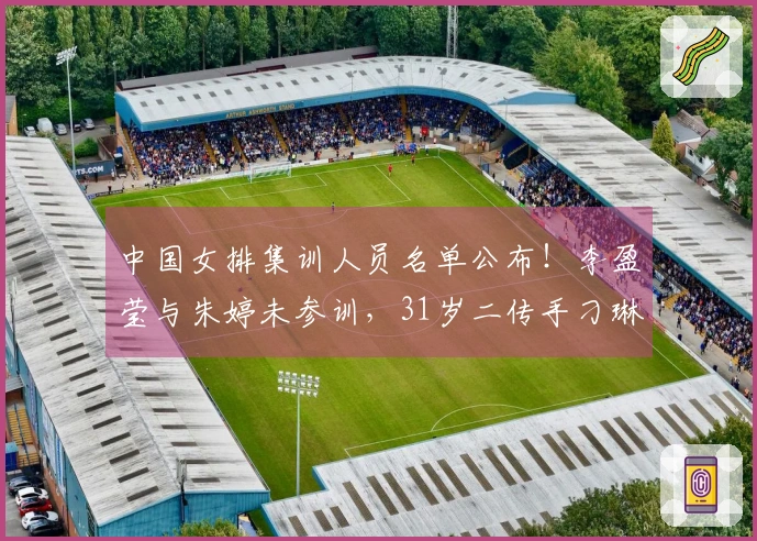 中国女排集训人员名单公布！李盈莹与朱婷未参训，31岁二传手刁琳宇归队