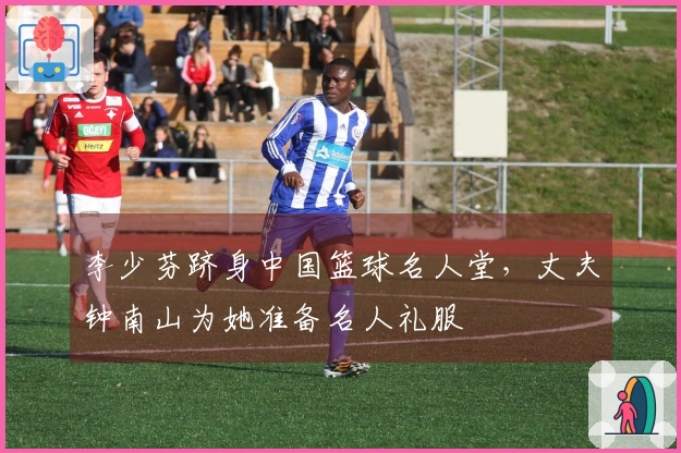 李少芬跻身中国篮球名人堂，丈夫钟南山为她准备名人礼服