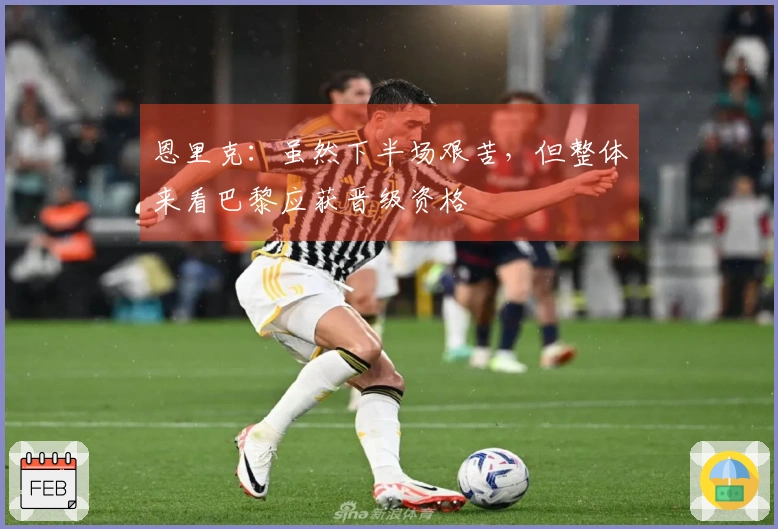 恩里克：虽然下半场艰苦，但整体来看巴黎应获晋级资格