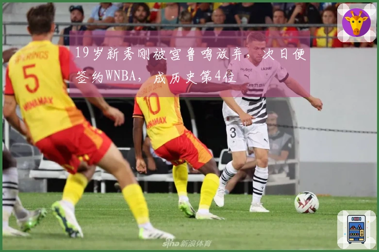 19岁新秀刚被宫鲁鸣放弃，次日便签约WNBA，成历史第4位
